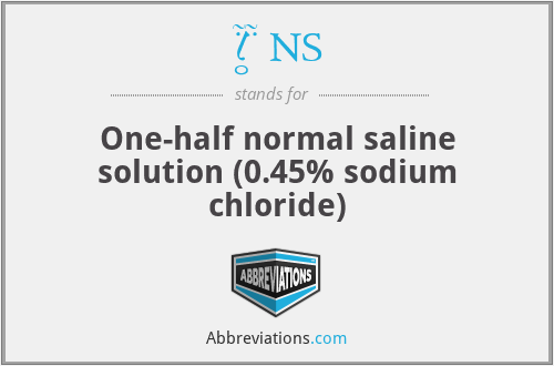 ½ NS - One-half normal saline solution (0.45% sodium chloride)